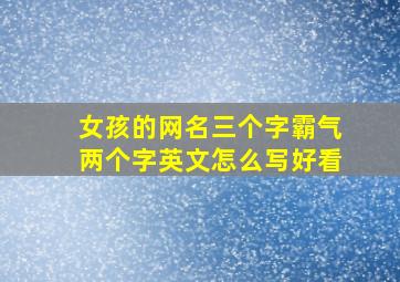 女孩的网名三个字霸气两个字英文怎么写好看