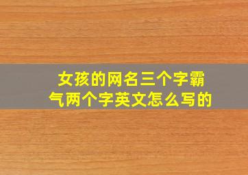 女孩的网名三个字霸气两个字英文怎么写的