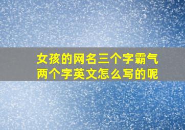 女孩的网名三个字霸气两个字英文怎么写的呢