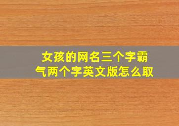 女孩的网名三个字霸气两个字英文版怎么取