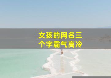 女孩的网名三个字霸气高冷