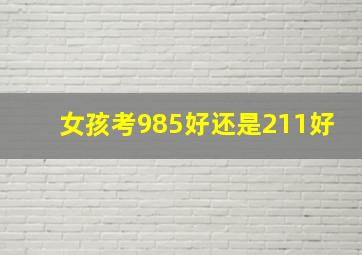 女孩考985好还是211好