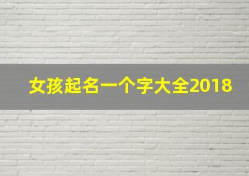 女孩起名一个字大全2018