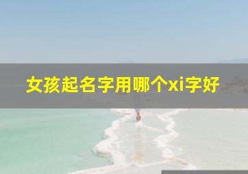 女孩起名字用哪个xi字好