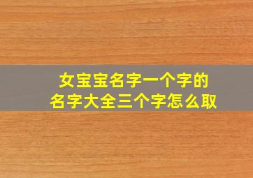 女宝宝名字一个字的名字大全三个字怎么取