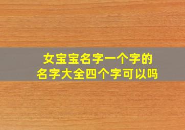 女宝宝名字一个字的名字大全四个字可以吗