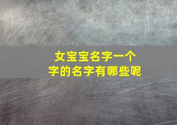 女宝宝名字一个字的名字有哪些呢