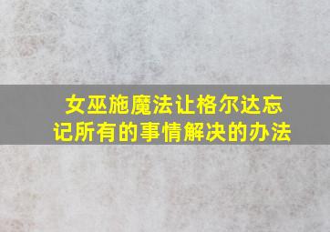 女巫施魔法让格尔达忘记所有的事情解决的办法