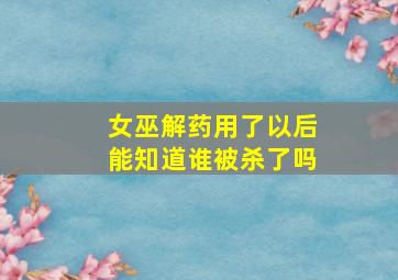 女巫解药用了以后能知道谁被杀了吗