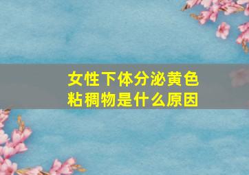 女性下体分泌黄色粘稠物是什么原因