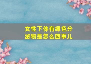 女性下体有绿色分泌物是怎么回事儿