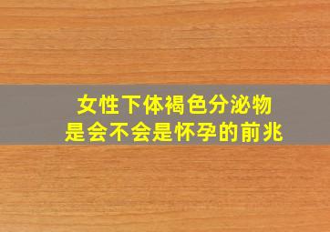 女性下体褐色分泌物是会不会是怀孕的前兆