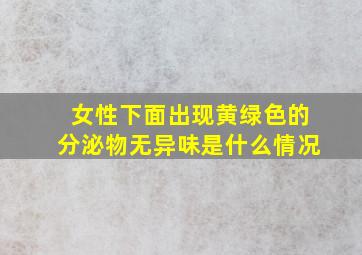 女性下面出现黄绿色的分泌物无异味是什么情况