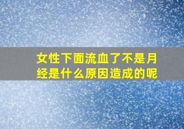 女性下面流血了不是月经是什么原因造成的呢