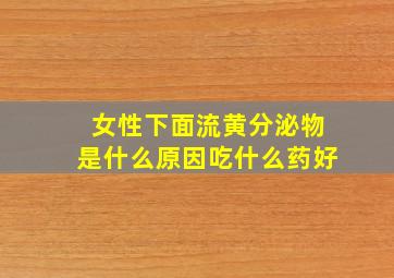 女性下面流黄分泌物是什么原因吃什么药好