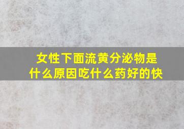 女性下面流黄分泌物是什么原因吃什么药好的快