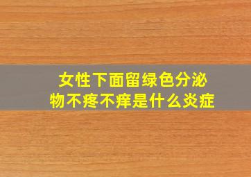 女性下面留绿色分泌物不疼不痒是什么炎症