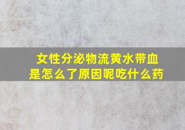 女性分泌物流黄水带血是怎么了原因呢吃什么药