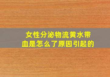 女性分泌物流黄水带血是怎么了原因引起的