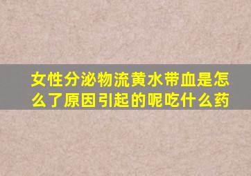 女性分泌物流黄水带血是怎么了原因引起的呢吃什么药