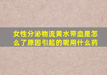 女性分泌物流黄水带血是怎么了原因引起的呢用什么药