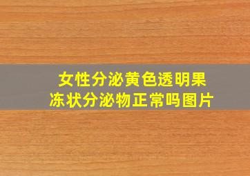 女性分泌黄色透明果冻状分泌物正常吗图片