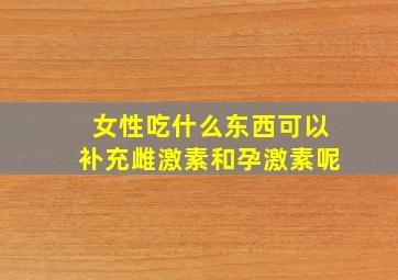 女性吃什么东西可以补充雌激素和孕激素呢