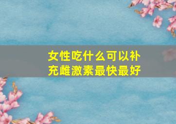 女性吃什么可以补充雌激素最快最好