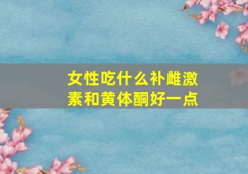 女性吃什么补雌激素和黄体酮好一点