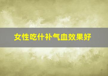 女性吃什补气血效果好