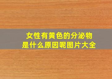 女性有黄色的分泌物是什么原因呢图片大全