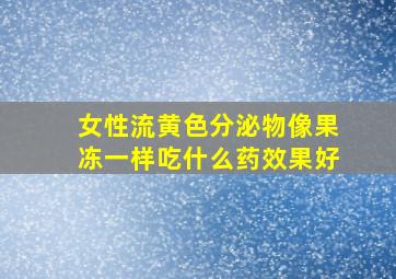 女性流黄色分泌物像果冻一样吃什么药效果好