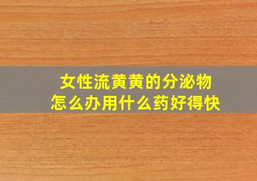 女性流黄黄的分泌物怎么办用什么药好得快