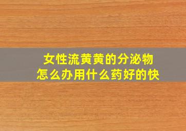 女性流黄黄的分泌物怎么办用什么药好的快