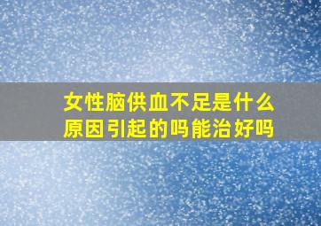 女性脑供血不足是什么原因引起的吗能治好吗