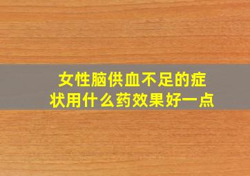 女性脑供血不足的症状用什么药效果好一点