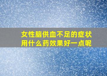 女性脑供血不足的症状用什么药效果好一点呢