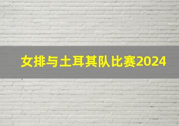 女排与土耳其队比赛2024