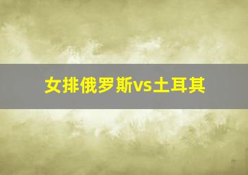 女排俄罗斯vs土耳其