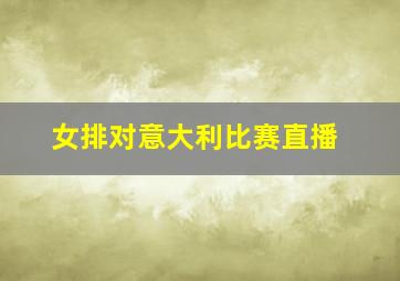 女排对意大利比赛直播