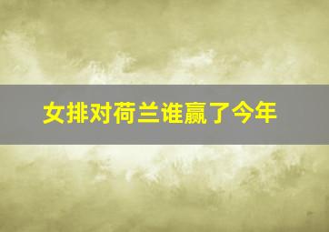 女排对荷兰谁赢了今年