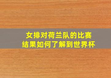 女排对荷兰队的比赛结果如何了解到世界杯