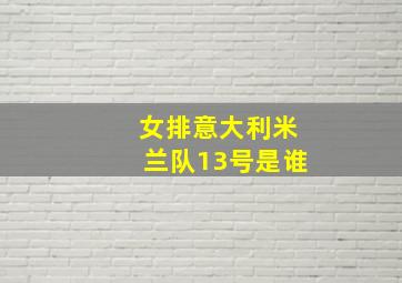 女排意大利米兰队13号是谁