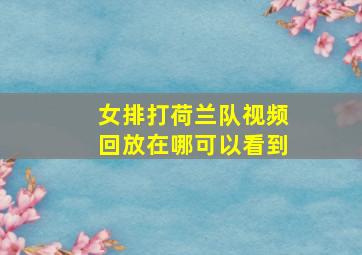 女排打荷兰队视频回放在哪可以看到