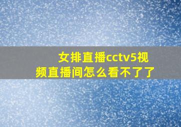 女排直播cctv5视频直播间怎么看不了了