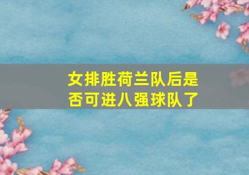 女排胜荷兰队后是否可进八强球队了