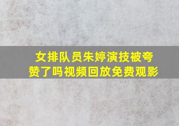 女排队员朱婷演技被夸赞了吗视频回放免费观影