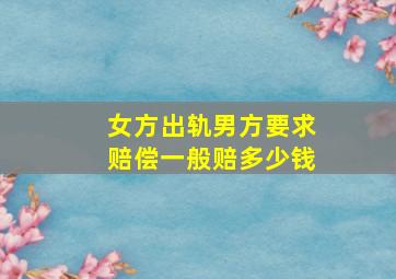 女方出轨男方要求赔偿一般赔多少钱