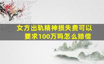 女方出轨精神损失费可以要求100万吗怎么赔偿