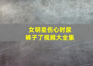 女明星伤心时尿裤子了视频大全集